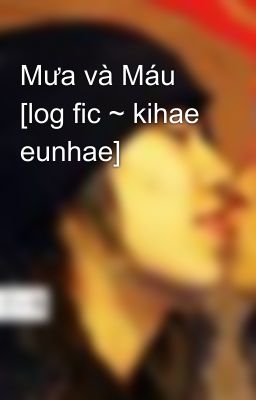 Mưa và Máu [log fic ~ kihae eunhae]