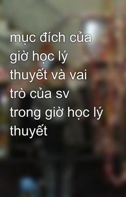 mục đích của giờ học lý thuyết và vai trò của sv trong giờ học lý thuyết