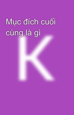 Mục đích cuối cùng là gì