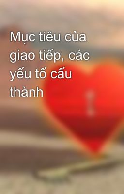 Mục tiêu của giao tiếp, các yếu tố cấu thành