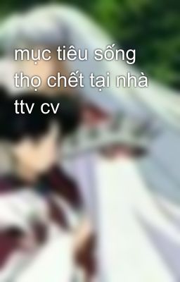 mục tiêu sống thọ chết tại nhà ttv cv