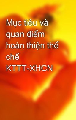 Mục tiêu và quan điểm hoàn thiện thể chế KTTT-XHCN