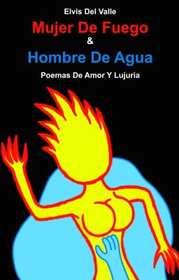 Mujer De Fuego Y Hombre De Agua: Poemas De Amor Y Lujuria