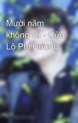 Mười năm không xa - Cửu Lộ Phi Hương