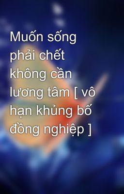 Muốn sống phải chết không cần lương tâm [ vô hạn khủng bố đồng nghiệp ]