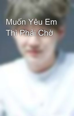 Muốn Yêu Em Thì Phải Chờ 