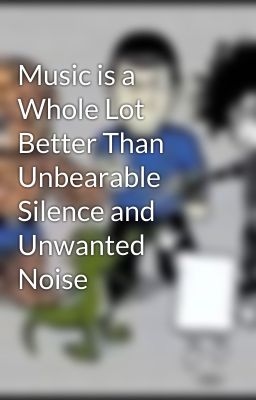 Music is a Whole Lot Better Than Unbearable Silence and Unwanted Noise