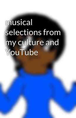 musical selections from my culture and YouTube