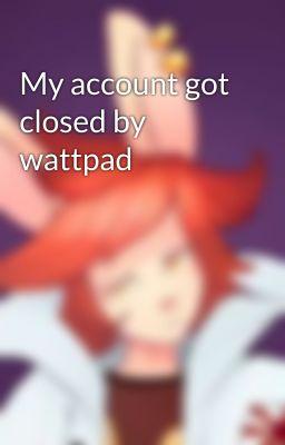 My account got closed by wattpad 