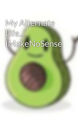 My Alternate Life... IMakeNoSense