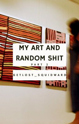 My Art and Random Shit || part 2