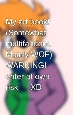 My art book! (Somewhat multifandom. Mainly WOF) WARNING! ⚠️ enter at own risk ⚠️ XD