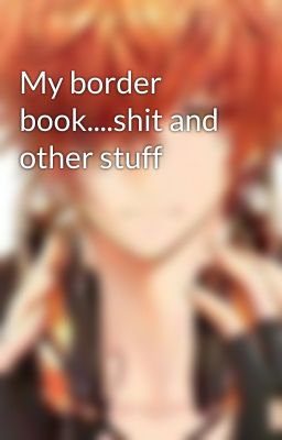 My border book....shit and other stuff