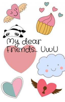 My dear friends... UwU