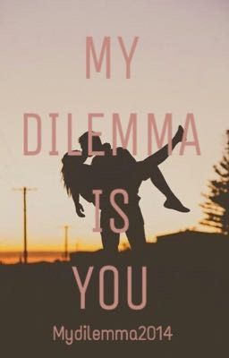 MY DILEMMA IS YOU