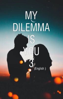 MY DILEMMA IS YOU 3 (ENG)