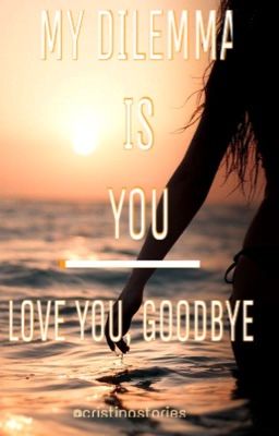 MY DILEMMA IS YOU - Love you, goodbye