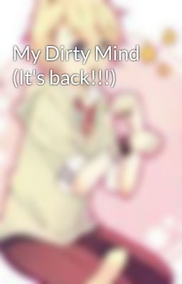 My Dirty Mind (It's back!!!)