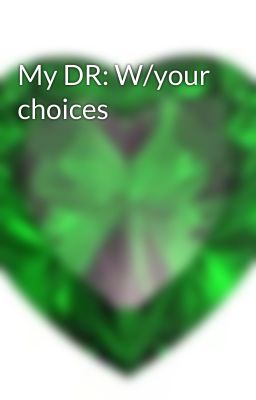 My DR: W/your choices