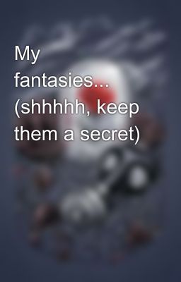 My fantasies...😶 (shhhhh, keep them a secret)