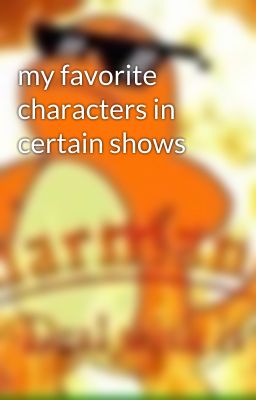 my favorite characters in certain shows