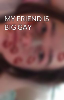 MY FRIEND IS BIG GAY