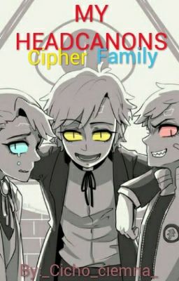 My Headcanons || Cipher Family