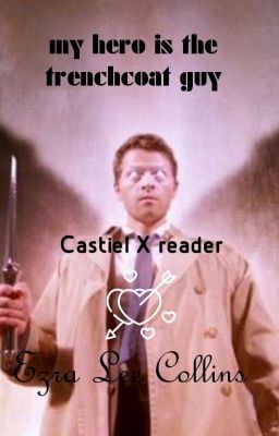 my Hero Is The Trench coat guy ( Castiel X reader )