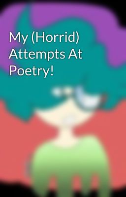 My (Horrid) Attempts At Poetry!