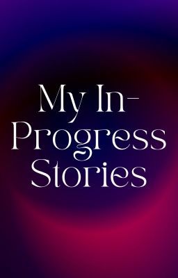 My In-Progress Stories