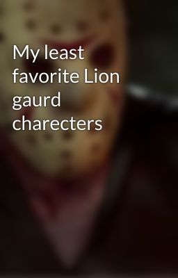 My least favorite Lion gaurd charecters