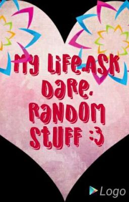 My Life. Ask,Dare And Random Stuff. 