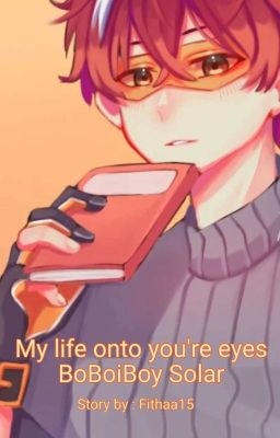 My life onto you're eyes || BoBoiBoy Solar    [SLOW UPDATE]