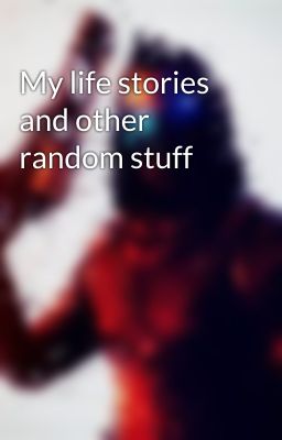 My life stories and other random stuff