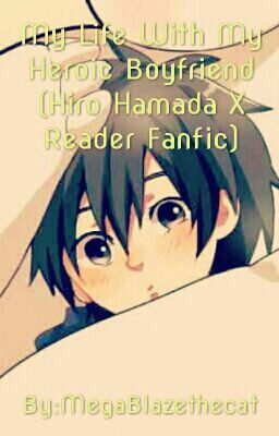 My Life With My Heroic Boyfriend (Hiro Hamada X Reader Fanfic) [DISCONTINUED]