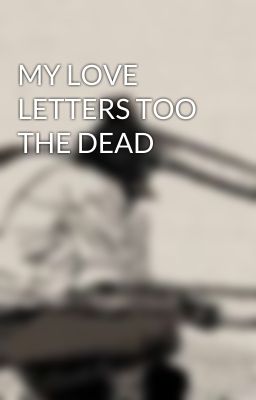 MY LOVE LETTERS TOO THE DEAD