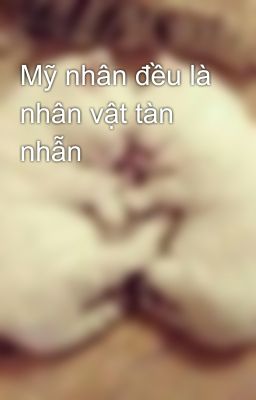 Mỹ nhân đều là nhân vật tàn nhẫn