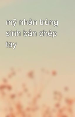 mỹ nhân trùng sinh bản chép tay