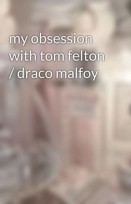 my obsession with tom felton / draco malfoy