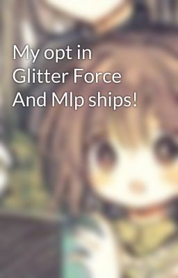 My opt in Glitter Force And Mlp ships!