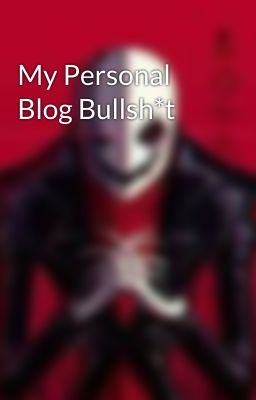 My Personal Blog Bullsh*t