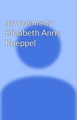 my poems by Elizabeth Anne Koeppel