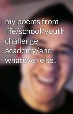 my poems from life/school/youth challenge academy/and whatever else!