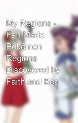 My Regions - Fan Made Pokémon Regions Discovered by Faith and Bea