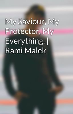 My Saviour, My Protector, My Everything. | Rami Malek