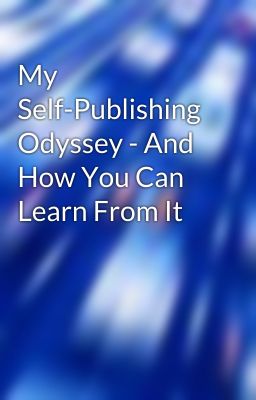 My Self-Publishing Odyssey - And How You Can Learn From It