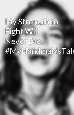 My Strength to Fight Will Never Die #MyHandmaidsTale