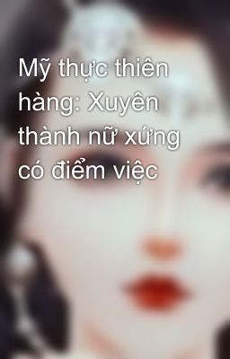 Mỹ thực thiên hàng: Xuyên thành nữ xứng có điểm việc