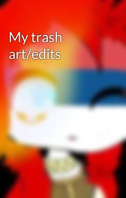 My trash art/edits