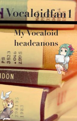 My Vocaloid Headcanons